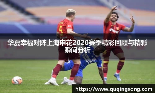 华夏幸福对阵上海申花2020赛季精彩回顾与精彩瞬间分析