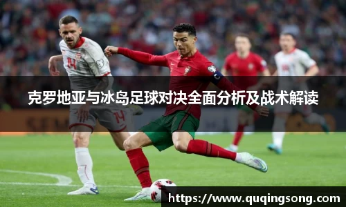 克罗地亚与冰岛足球对决全面分析及战术解读