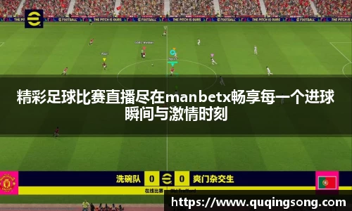 精彩足球比赛直播尽在manbetx畅享每一个进球瞬间与激情时刻