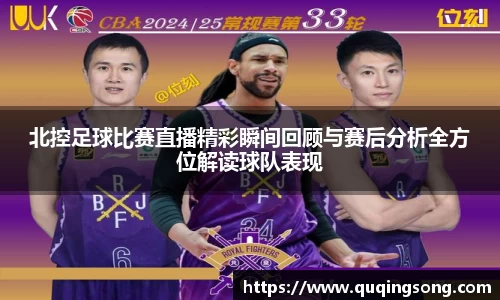 北控足球比赛直播精彩瞬间回顾与赛后分析全方位解读球队表现