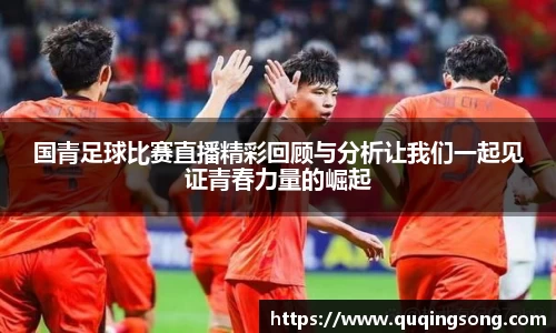 国青足球比赛直播精彩回顾与分析让我们一起见证青春力量的崛起