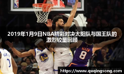 2019年1月9日NBA精彩对决太阳队与国王队的激烈较量回顾