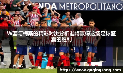 W塞与梅斯的精彩对决分析谁将赢得这场足球盛宴的胜利