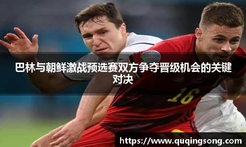 巴林与朝鲜激战预选赛双方争夺晋级机会的关键对决