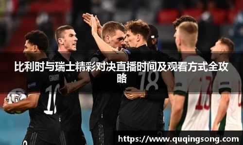 比利时与瑞士精彩对决直播时间及观看方式全攻略