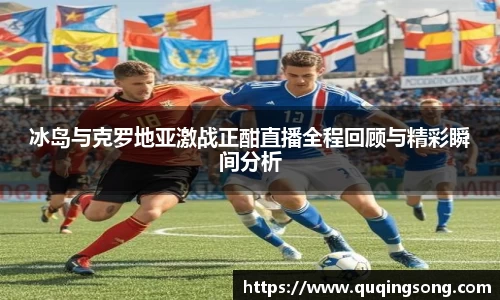 冰岛与克罗地亚激战正酣直播全程回顾与精彩瞬间分析
